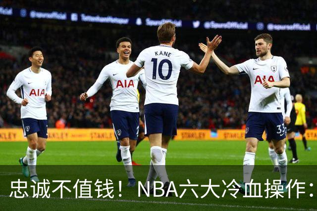 忠诚不值钱！NBA六大冷血操作：绿军两次上榜，韦德降薪反遭羞辱