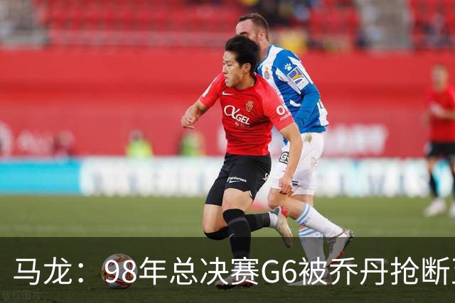 马龙：98年总决赛G6被乔丹抢断至今难忘 他总能完成球队需要的事